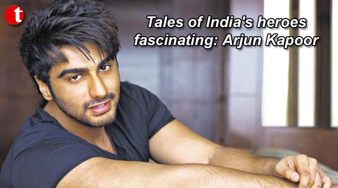 Tales of India’s heroes fascinating: Arjun Kapoor