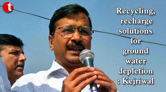 Recycling, recharge solutions for groundwater depletion: Kejriwal