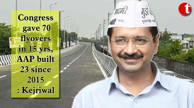 Congress gave 70 flyovers in 15 yrs, AAP built 23 since 2015: Kejriwal