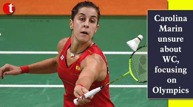 Carolina Marin unsure about WC, focusing on Olympics