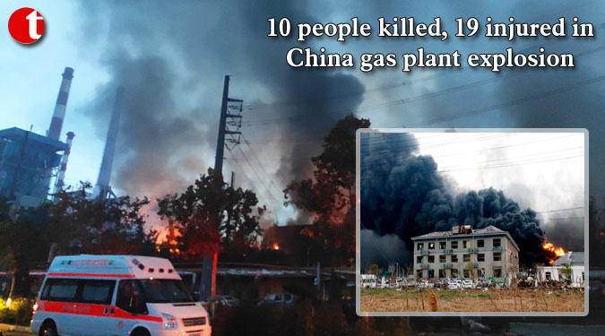 10 people killed, 19 injured in China gas plant explosion