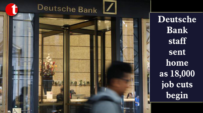 Deutsche Bank staff sent home as 18,000 job cuts begin