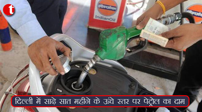 दिल्ली में साढ़े सात महीने के ऊंचे स्तर पर पेट्रोल का दाम