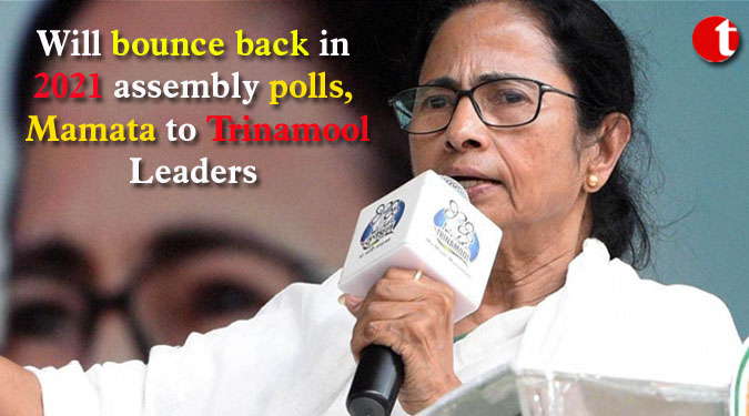 Will bounce back in 2021 assembly polls, Mamata to Trinamool Leaders