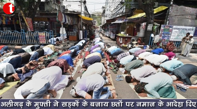 अलीगढ़ के मुफ्ती ने सड़कों के बजाय छतों पर नमाज के आदेश दिए