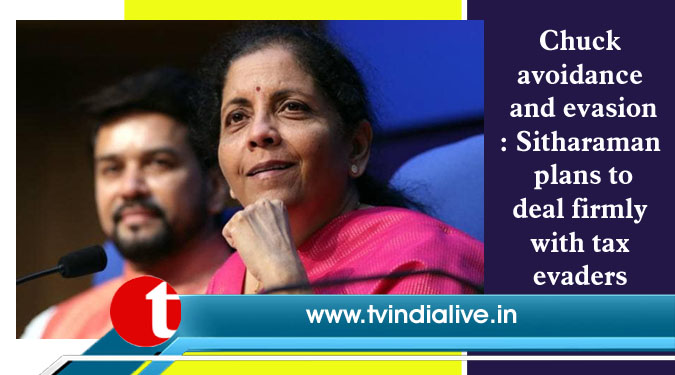 Chuck avoidance and evasion: Sitharaman plans to deal firmly with tax evaders