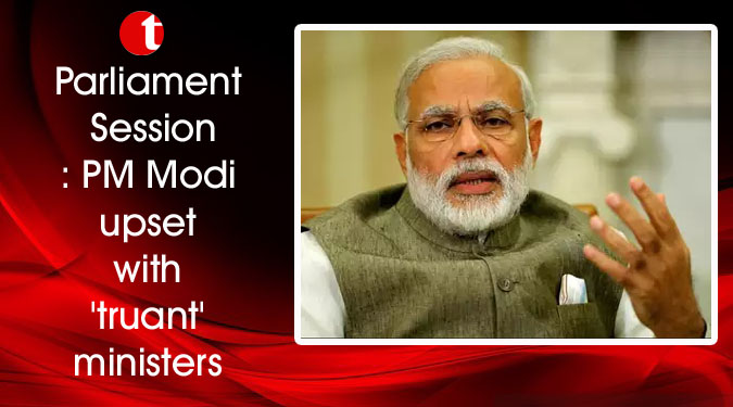 Parliament Session: PM Modi upset with 'truant' ministers