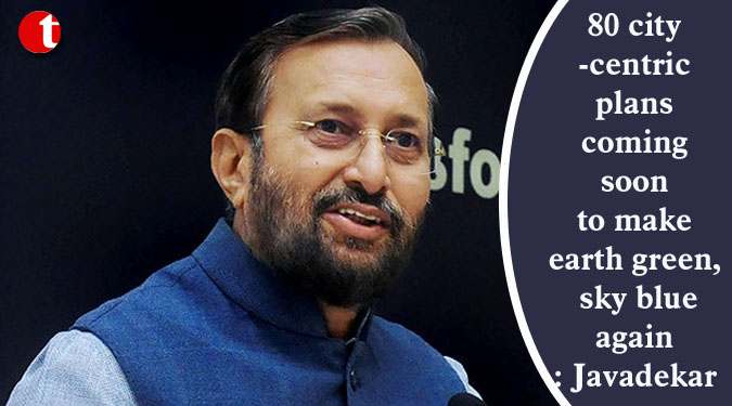 80 city-centric plans coming soon to make earth green, sky blue again: Javadekar