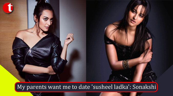 My parents want me to date ‘susheel ladka’: Sonakshi