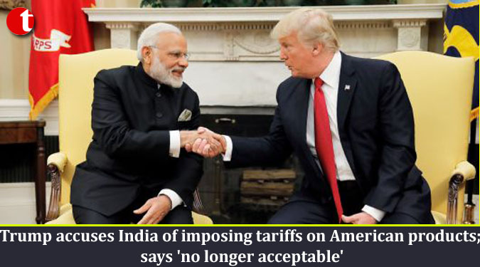 Trump accuses India of imposing tariffs on American products; says 'no longer acceptable'