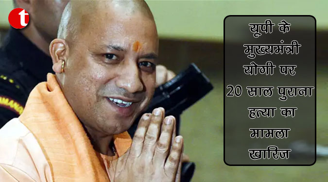 यूपी के मुख्यमंत्री योगी पर 20 साल पुराना हत्या का मामला खारिज