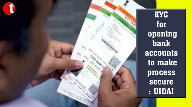 KYC for opening bank accounts to make process secure: UIDAI
