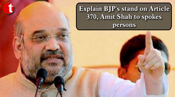 Explain BJP's stand on Article 370, Amit Shah to spokespersons