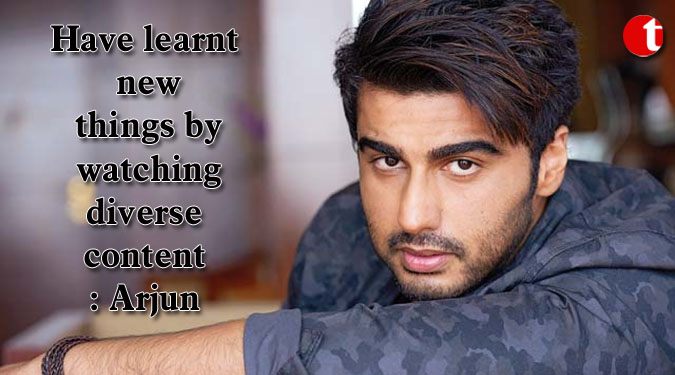 Have learnt new things by watching diverse content: Arjun