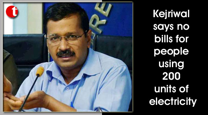 Kejriwal says no bills for people using 200 units of electricity