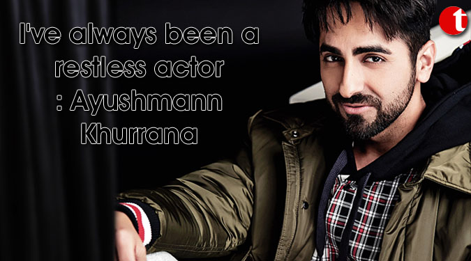 I’ve always been a restless actor: Ayushmann Khurrana