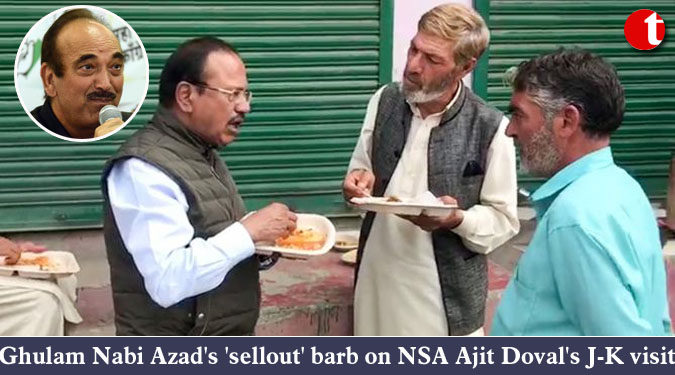 Ghulam Nabi Azad’s ‘sellout’ barb on NSA Ajit Doval’s J-K visit