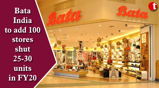 Bata India to add 100 stores shut 25-30 units in FY20