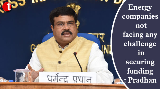 Energy companies not facing any challenge in securing funding: Pradhan