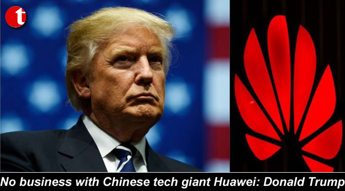 No business with Chinese tech giant Huawei: Donald Trump