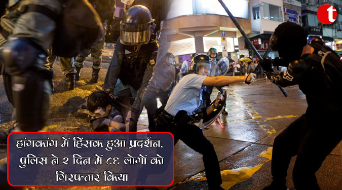 हांगकांग में हिंसक हुआ प्रदर्शन, पुलिस ने 2 दिन में 86 लोगों को गिरफ्तार किया