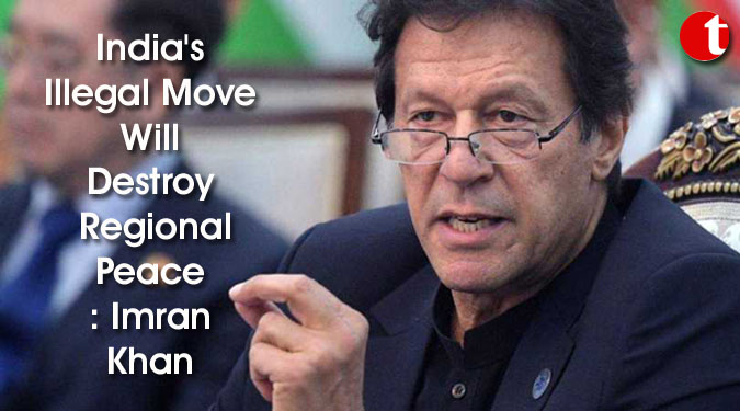 India's Illegal move will destroy regional peace: Imran Khan