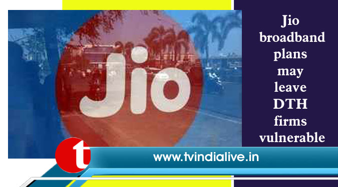 Jio broadband plans may leave DTH firms vulnerable