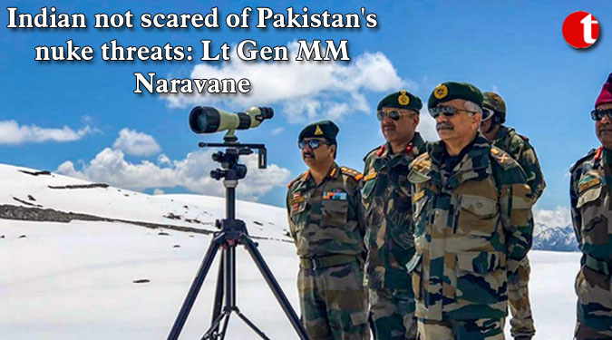 Indian not scared of Pakistan's nuke threats: Lt Gen MM Naravane