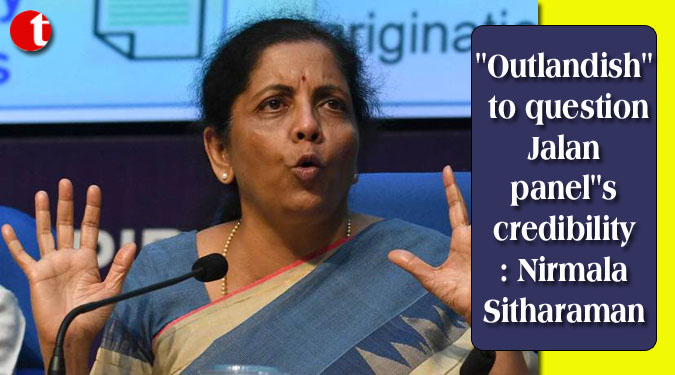 ''Outlandish'' to question Jalan panel''s credibility: Nirmala Sitharaman