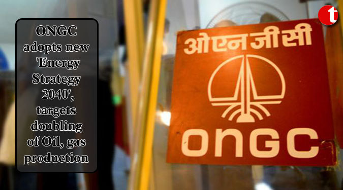 ONGC adopts new ‘Energy Strategy 2040’, targets doubling of Oil, gas production