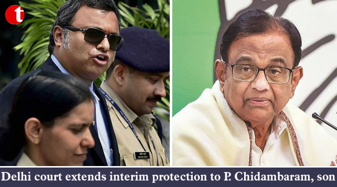 Delhi court extends interim protection to P. Chidambaram, son