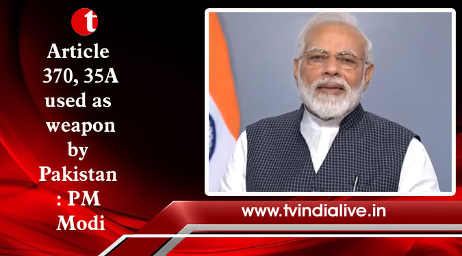 Article 370, 35A used as weapon by Pakistan: PM Modi