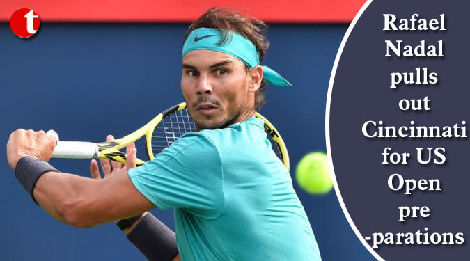 Rafael Nadal pulls out Cincinnati for US Open preparations