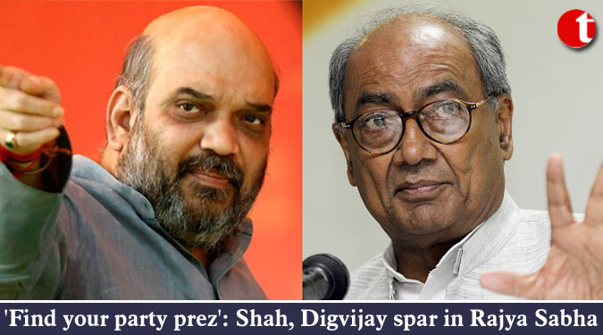 'Find your party prez': Shah, Digvijay spar in Rajya Sabha