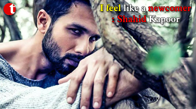 I feel like a newcomer: Shahid Kapoor