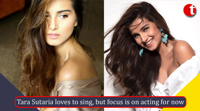 Tara Sutaria loves to sing, but focus is on acting for now