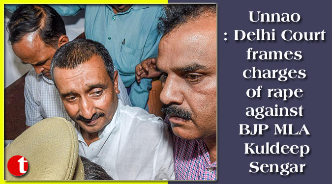 Unnao: Delhi Court frames charges of rape against BJP MLA Kuldeep Sengar