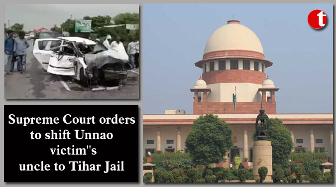 Supreme Court orders to shift Unnao victim''s uncle to Tihar Jail