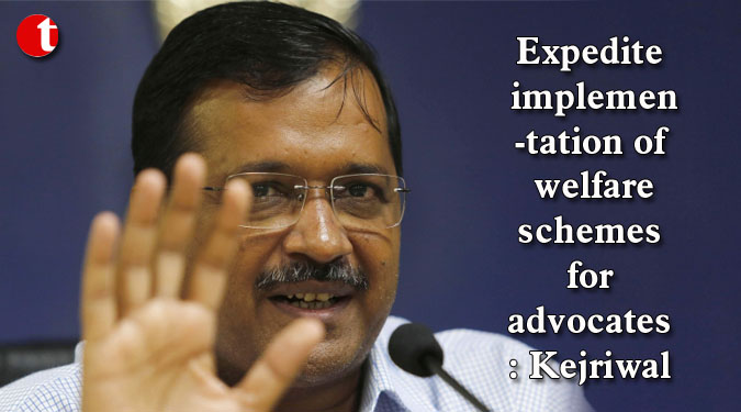 Expedite implementation of welfare schemes for advocates: Kejriwal