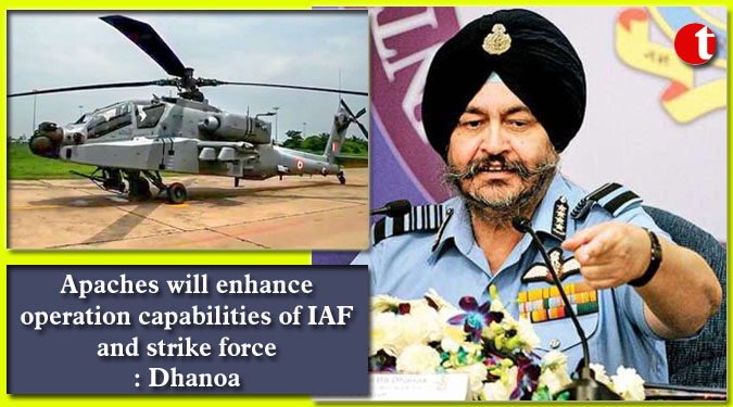 Apaches will enhance operation capabilities of IAF and strike force: Dhanoa