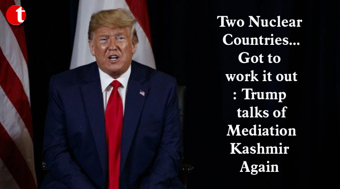 Two Nuclear Countries...Got to work it out: Trump talks of Mediation Kashmir Again