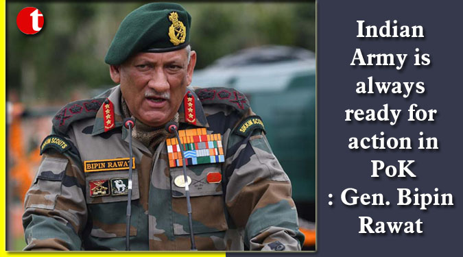 Indian Army is always ready for action in PoK: Gen. Bipin Rawat