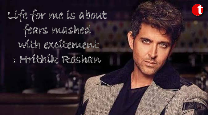 Life for me is about fears mashed with excitement: Hrithik Roshan