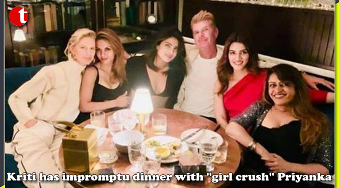 Kriti has impromptu dinner with ”girl crush” Priyanka
