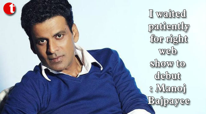 I waited patiently for right web show to debut: Manoj Bajpayee