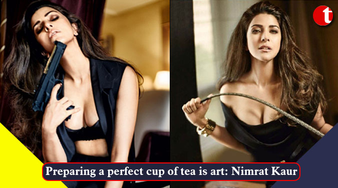 Preparing a perfect cup of tea is art: Nimrat Kaur