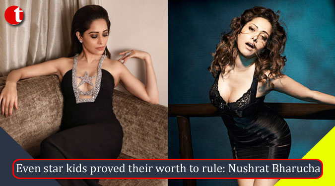 Even star kids proved their worth to rule: Nushrat Bharucha