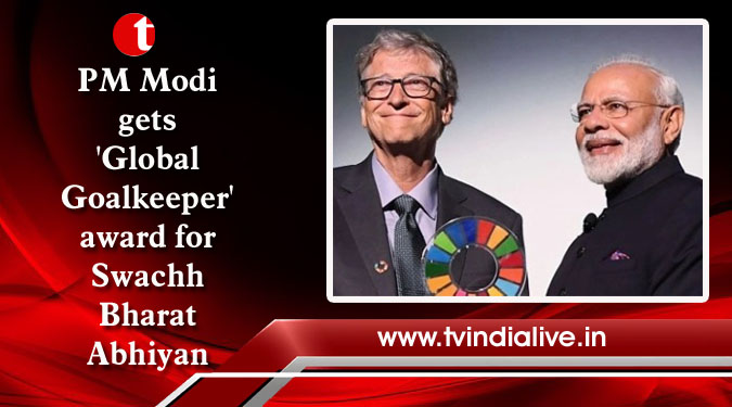 PM Modi gets 'Global Goalkeeper' award for Swachh Bharat Abhiyan