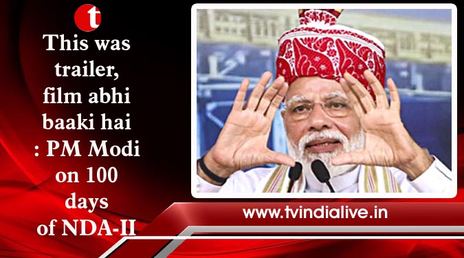 This was trailer, film abhi baaki hai: Modi on 100 days of NDA-II