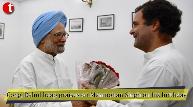 Cong, Rahul heap praises on Manmohan Singh on his birthday